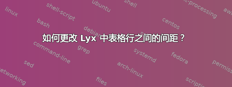 如何更改 Lyx 中表格行之间的间距？