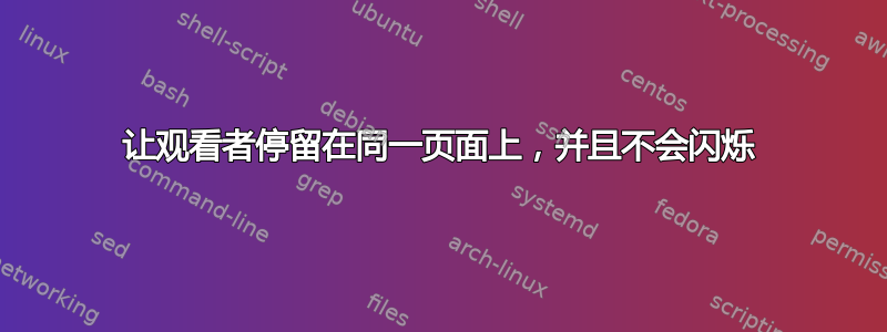 让观看者停留在同一页面上，并且不会闪烁