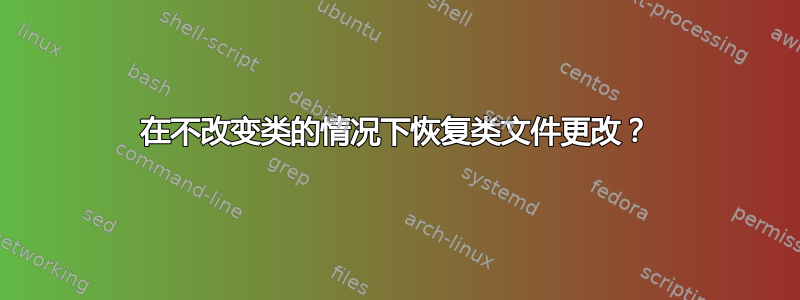 在不改变类的情况下恢复类文件更改？