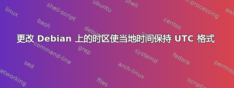 更改 Debian 上的时区使当地时间保持 UTC 格式