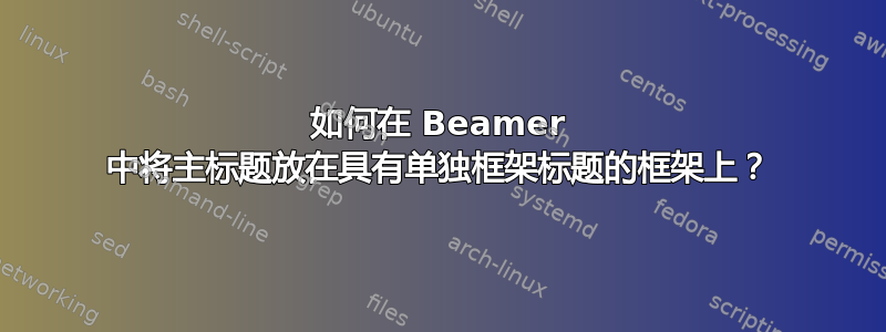 如何在 Beamer 中将主标题放在具有单独框架标题的框架上？