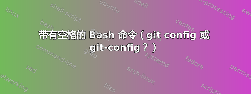 带有空格的 Bash 命令（git config 或 git-config？）