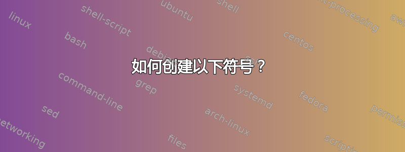 如何创建以下符号？