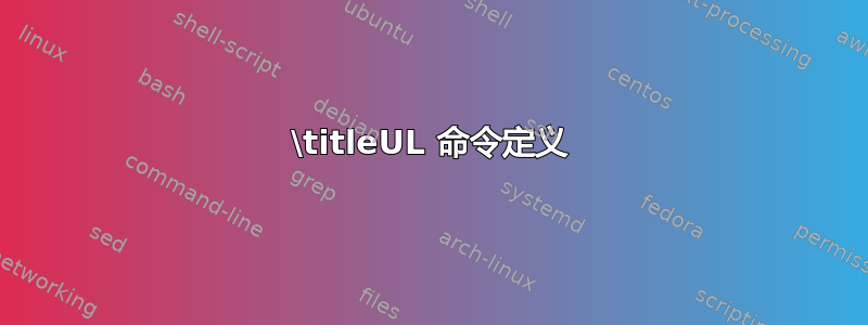 \titleUL 命令定义