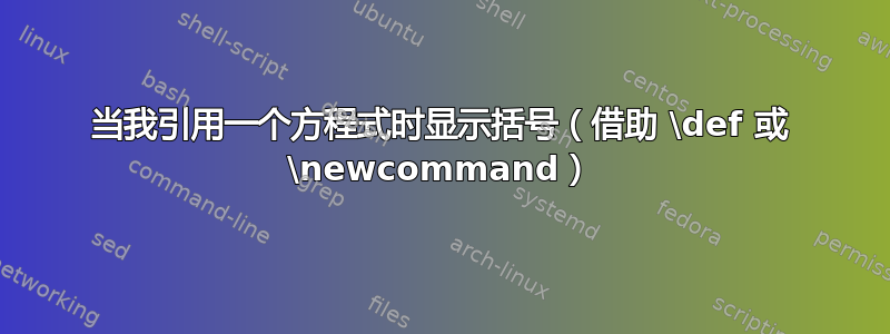 当我引用一个方程式时显示括号（借助 \def 或 \newcommand）