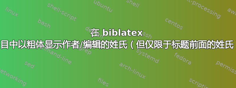 在 biblatex 书目中以粗体显示作者/编辑的姓氏（但仅限于标题前面的姓氏）