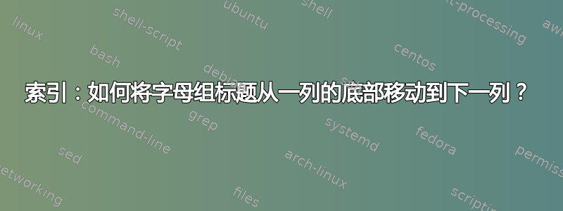 索引：如何将字母组标题从一列的底部移动到下一列？