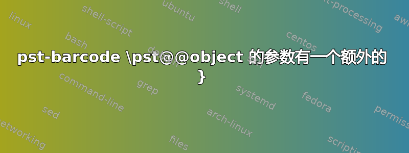 pst-barcode \pst@@object 的参数有一个额外的 }