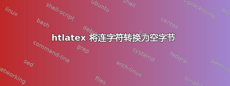 htlatex 将连字符转换为空字节