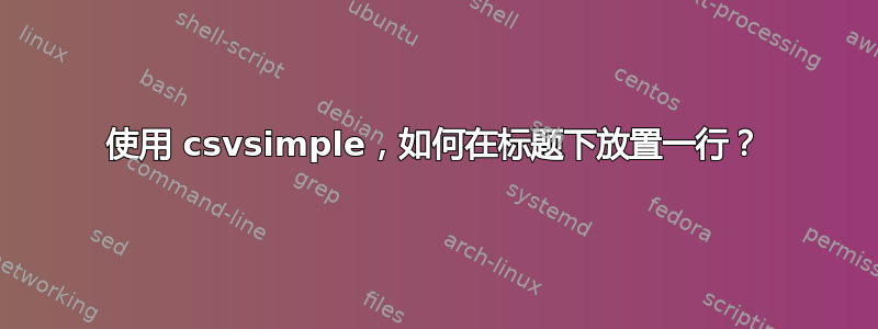 使用 csvsimple，如何在标题下放置一行？