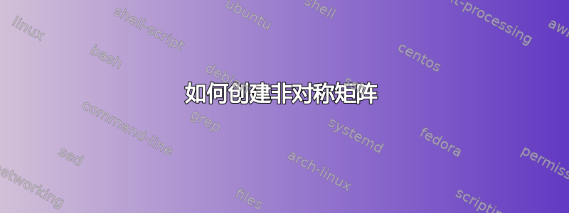 如何创建非对称矩阵