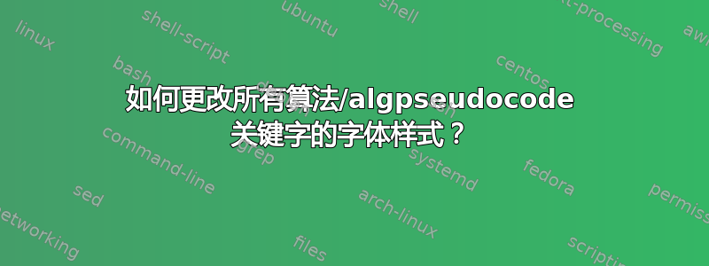 如何更改所有算法/algpseudocode 关键字的字体样式？