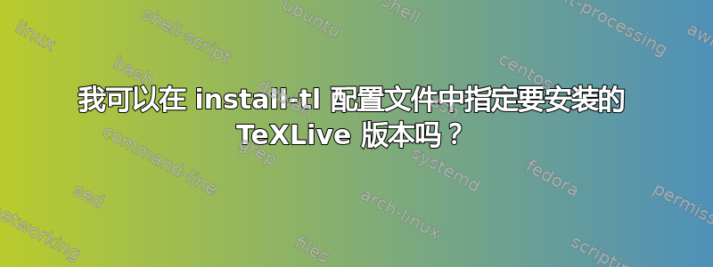 我可以在 install-tl 配置文件中指定要安装的 TeXLive 版本吗？