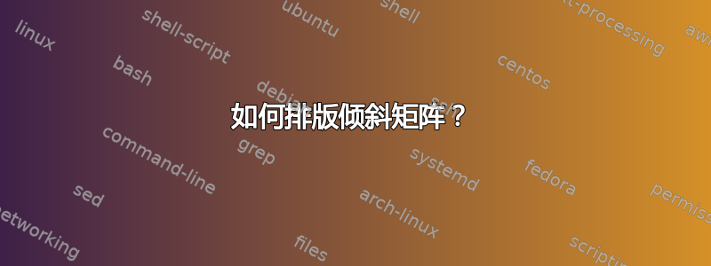 如何排版倾斜矩阵？