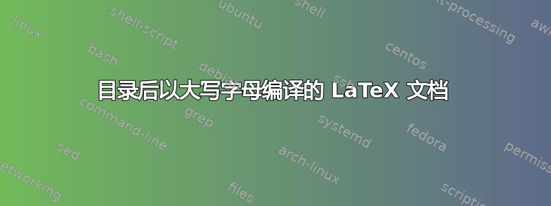 目录后以大写字母编译的 LaTeX 文档