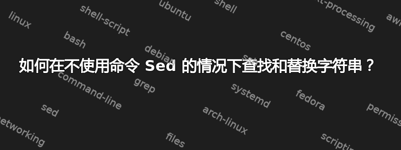 如何在不使用命令 Sed 的情况下查找和替换字符串？