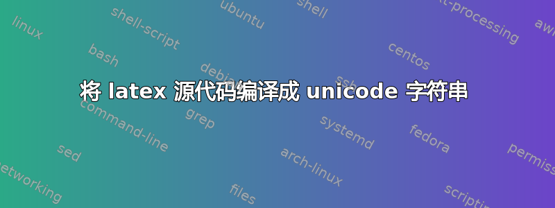 将 latex 源代码编译成 unicode 字符串