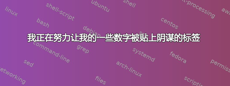 我正在努力让我的一些数字被贴上阴谋的标签