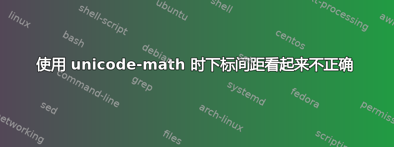 使用 unicode-math 时下标间距看起来不正确