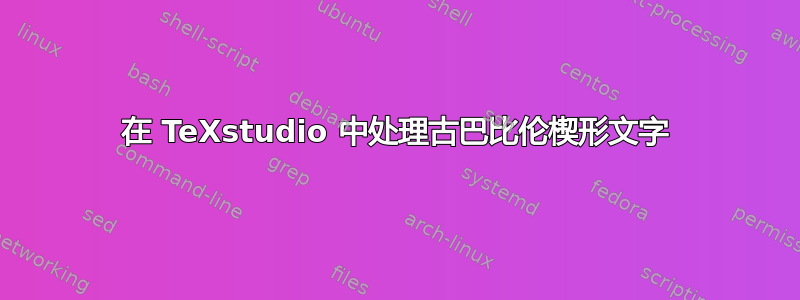 在 TeXstudio 中处理古巴比伦楔形文字