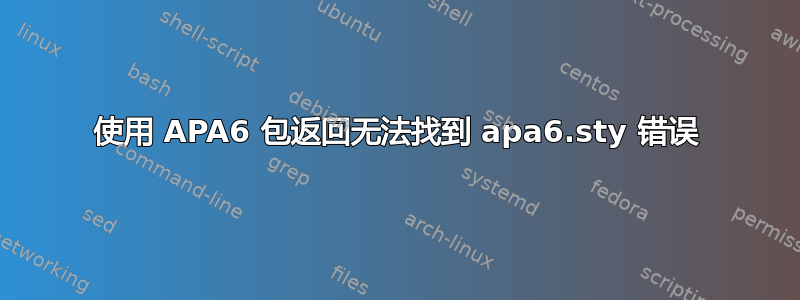 使用 APA6 包返回无法找到 apa6.sty 错误