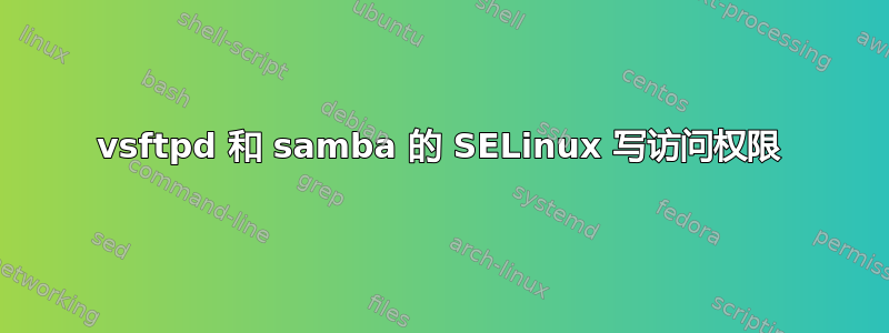 vsftpd 和 samba 的 SELinux 写访问权限