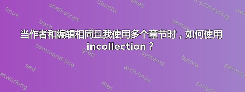 当作者和编辑相同且我使用多个章节时，如何使用 incollection？