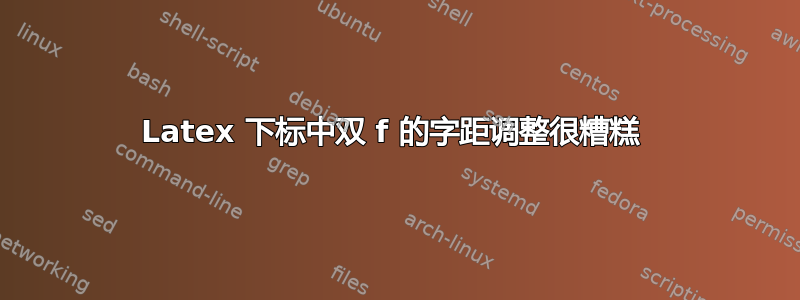 Latex 下标中双 f 的字距调整很糟糕 