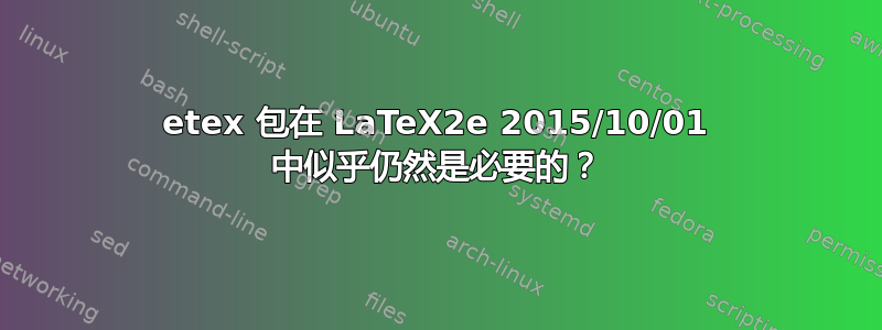 etex 包在 LaTeX2e 2015/10/01 中似乎仍然是必要的？