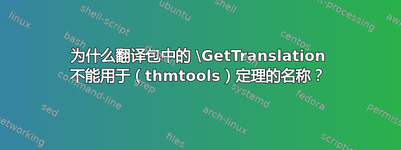 为什么翻译包中的 \GetTranslation 不能用于（thmtools）定理的名称？