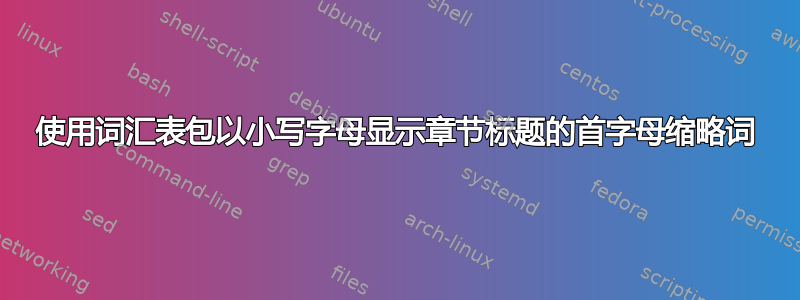 使用词汇表包以小写字母显示章节标题的首字母缩略词