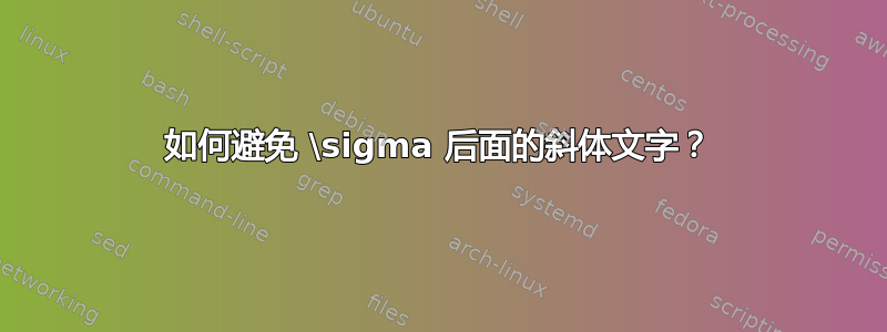 如何避免 \sigma 后面的斜体文字？