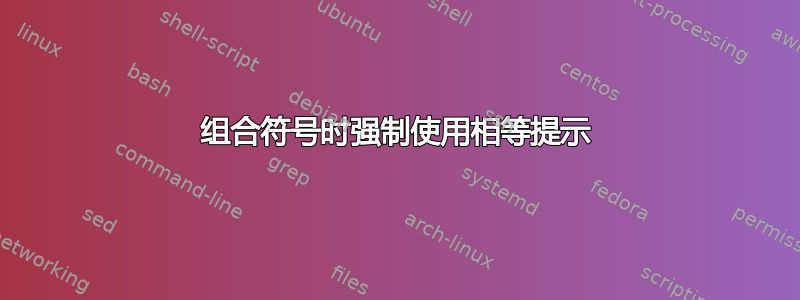 组合符号时强制使用相等提示