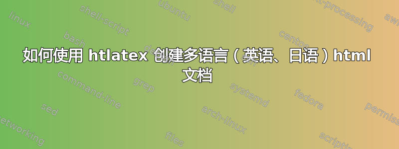 如何使用 htlatex 创建多语言（英语、日语）html 文档