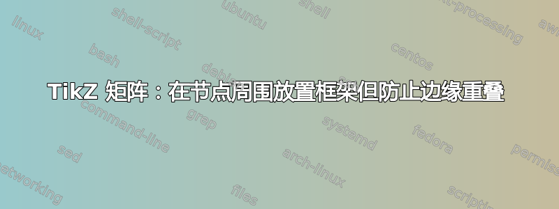 TikZ 矩阵：在节点周围放置框架但防止边缘重叠