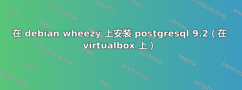 在 debian wheezy 上安装 postgresql 9.2（在 virtualbox 上）