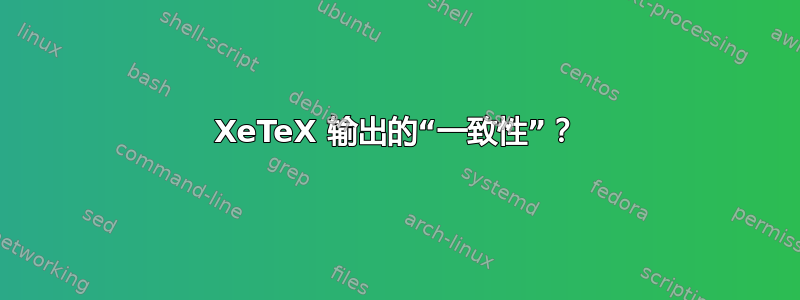 XeTeX 输出的“一致性”？