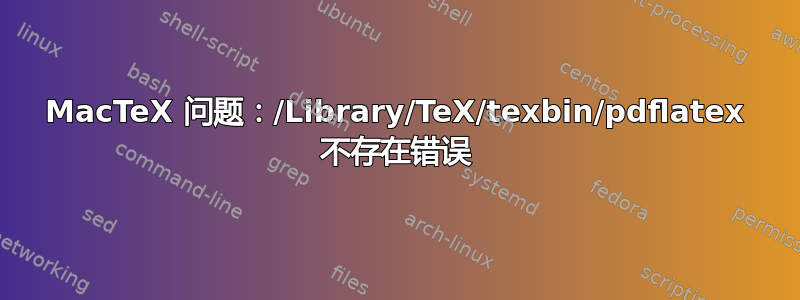 MacTeX 问题：/Library/TeX/texbin/pdflatex 不存在错误