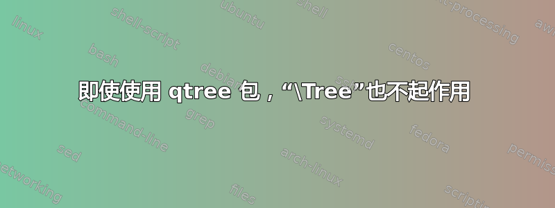 即使使用 qtree 包，“\Tree”也不起作用