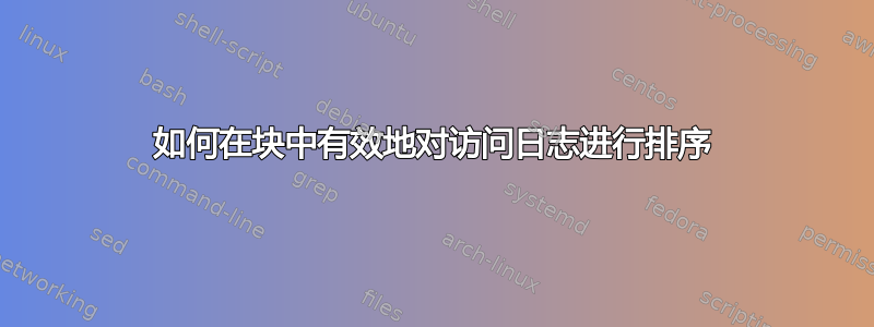 如何在块中有效地对访问日志进行排序