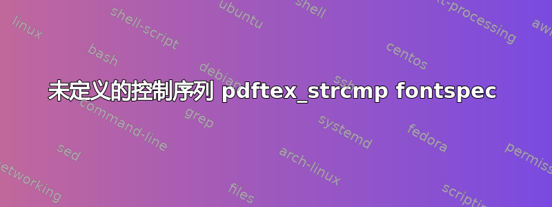 未定义的控制序列 pdftex_strcmp fontspec