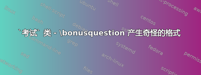 `考试` 类 - \bonusquestion 产生奇怪的格式