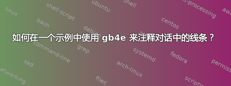 如何在一个示例中使用 gb4e 来注释对话中的线条？