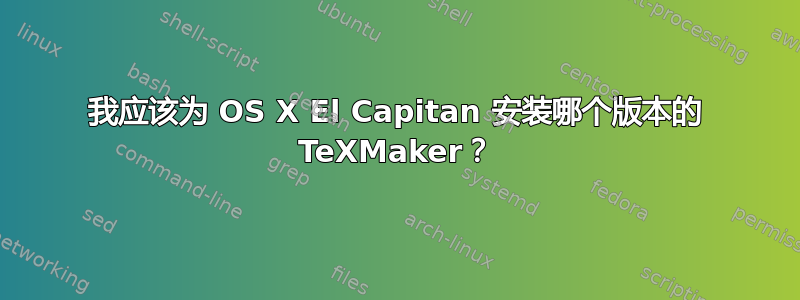 我应该为 OS X El Capitan 安装哪个版本的 TeXMaker？