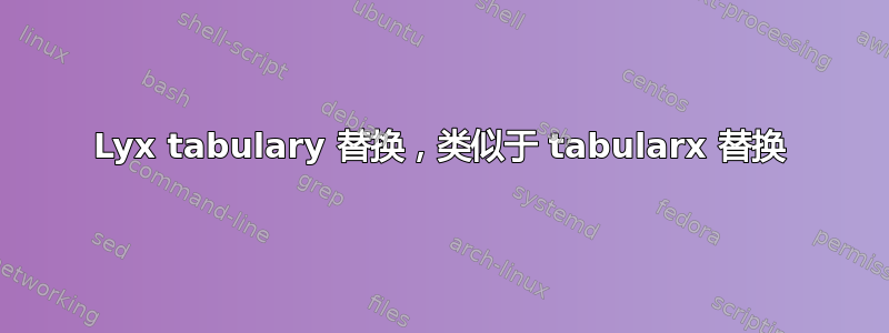 Lyx tabulary 替换，类似于 tabularx 替换