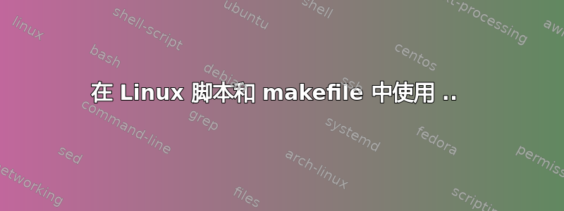 在 Linux 脚本和 makefile 中使用 .. 