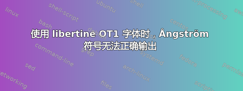 使用 libertine OT1 字体时，Ångström 符号无法正确输出