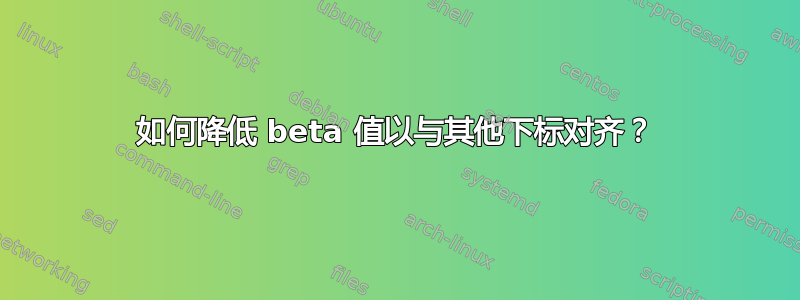 如何降低 beta 值以与其他下标对齐？