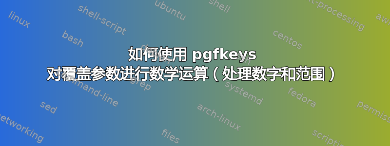 如何使用 pgfkeys 对覆盖参数进行数学运算（处理数字和范围）