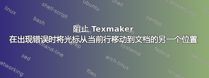 阻止 Texmaker 在出现错误时将光标从当前行移动到文档的另一个位置